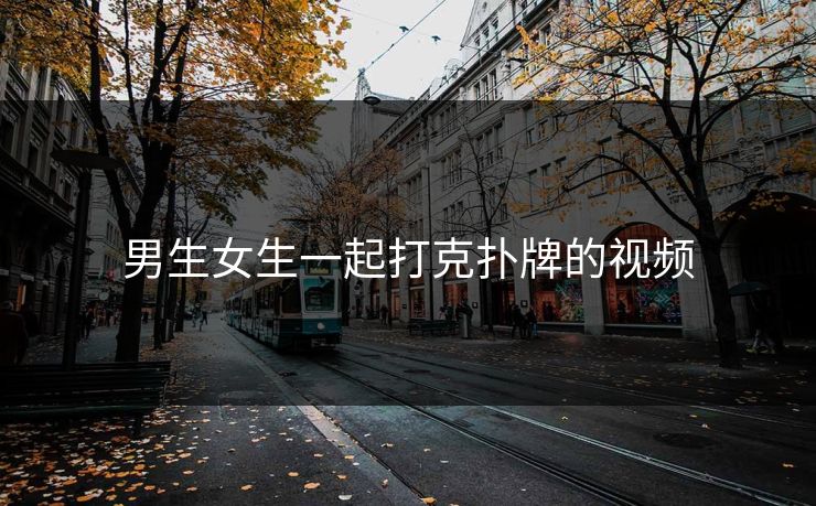男生女生一起打克扑牌的视频