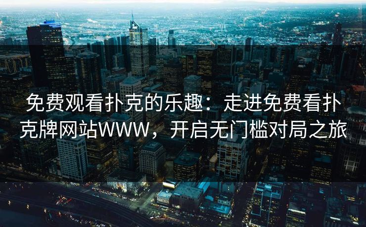 免费观看扑克的乐趣：走进免费看扑克牌网站WWW，开启无门槛对局之旅