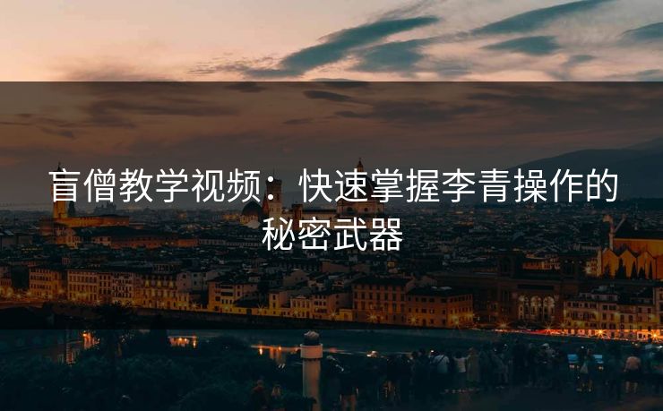 盲僧教学视频：快速掌握李青操作的秘密武器