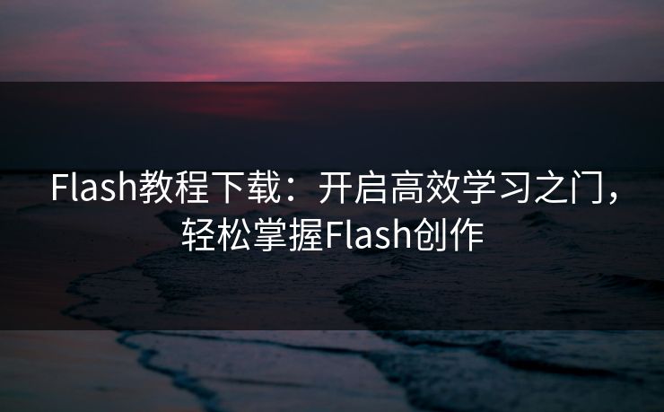 Flash教程下载:开启高效学习之门,轻松掌握Flash创作 Flash教程下载:开启高效学习之门,轻松掌握Flash创作