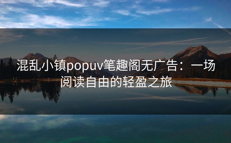 混乱小镇popuv笔趣阁无广告：一场阅读自由的轻盈之旅
