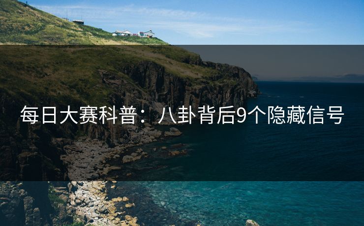 每日大赛科普：八卦背后9个隐藏信号