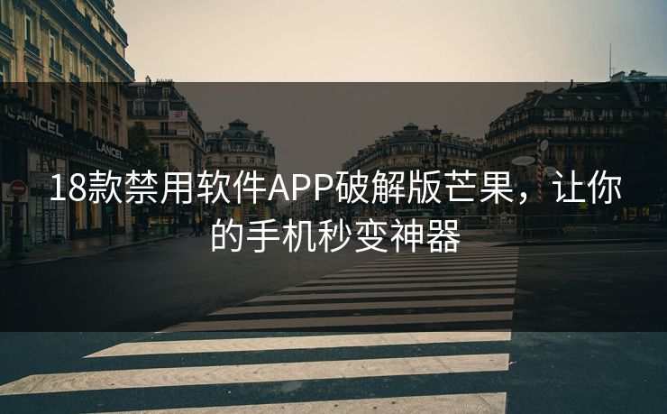 18款禁用软件APP破解版芒果,让你的手机秒变神器 18款禁用软件APP破解版芒果,让你的手机秒变神器