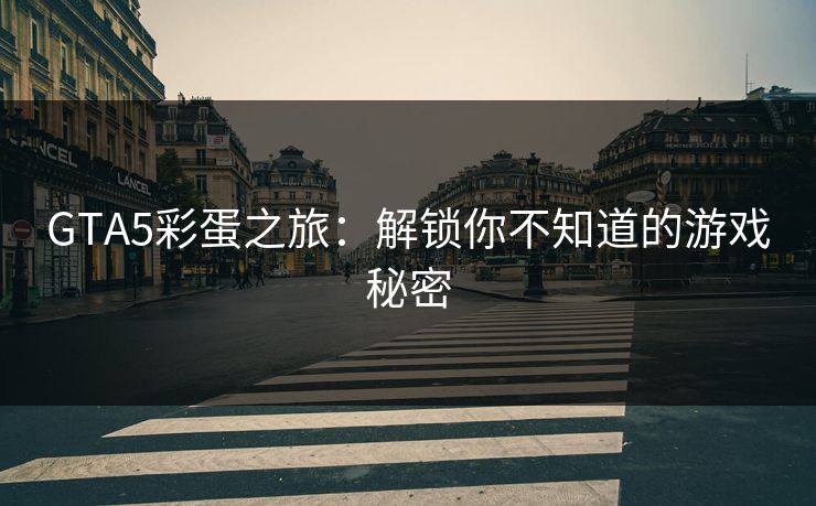 GTA5彩蛋之旅：解锁你不知道的游戏秘密